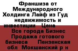 Франшиза от Международного Холдинга Лайф из Гуд - недвижимость и инвестиции › Цена ­ 82 000 - Все города Бизнес » Продажа готового бизнеса   . Пензенская обл.,Мокшанский р-н